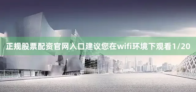正规股票配资官网入口建议您在wifi环境下观看1/20