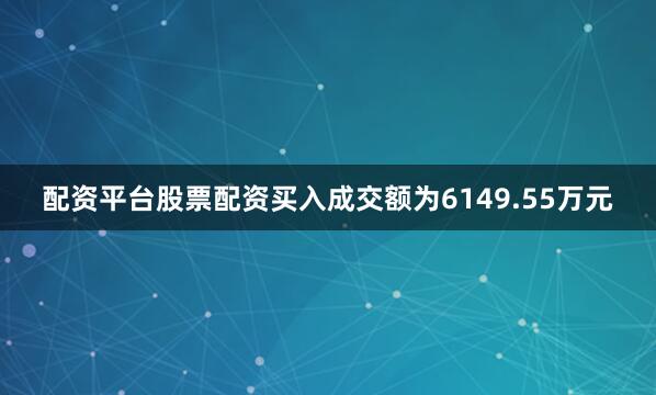 配资平台股票配资买入成交额为6149.55万元