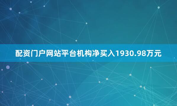 配资门户网站平台机构净买入1930.98万元