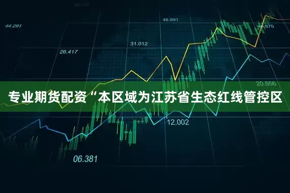 专业期货配资“本区域为江苏省生态红线管控区
