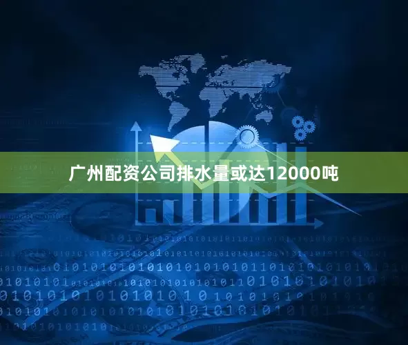 广州配资公司排水量或达12000吨